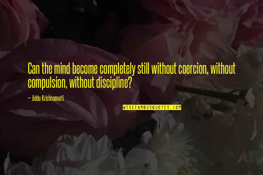 Raja Raja Cholan Quotes By Jiddu Krishnamurti: Can the mind become completely still without coercion,