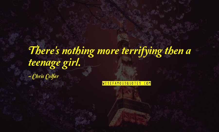 Raja Ram Quotes By Chris Colfer: There's nothing more terrifying then a teenage girl.