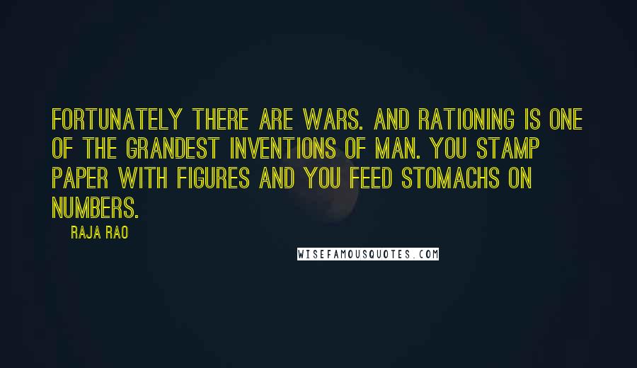 Raja Rao quotes: Fortunately there are wars. And rationing is one of the grandest inventions of man. You stamp paper with figures and you feed stomachs on numbers.