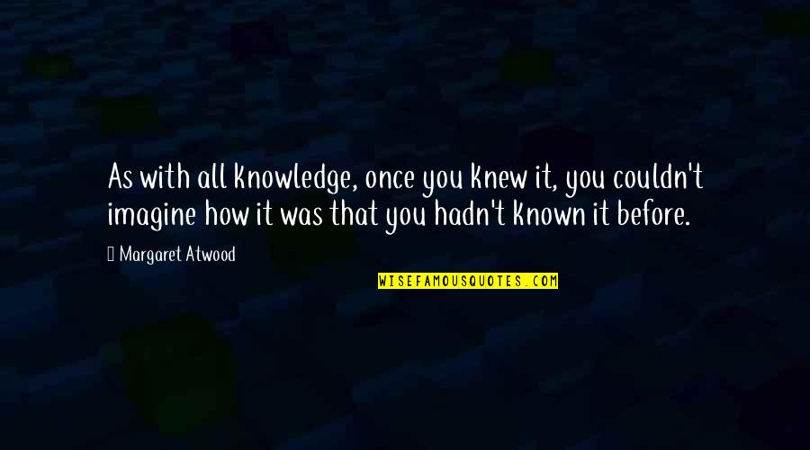 Rajae Jones Quotes By Margaret Atwood: As with all knowledge, once you knew it,