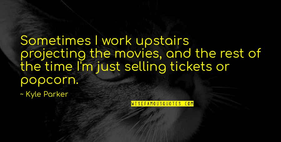 Rajamani Subbiah Quotes By Kyle Parker: Sometimes I work upstairs projecting the movies, and Rajamani Subbiah Quotes By Kyle Parker: Sometimes I work upstairs projecting the movies, and