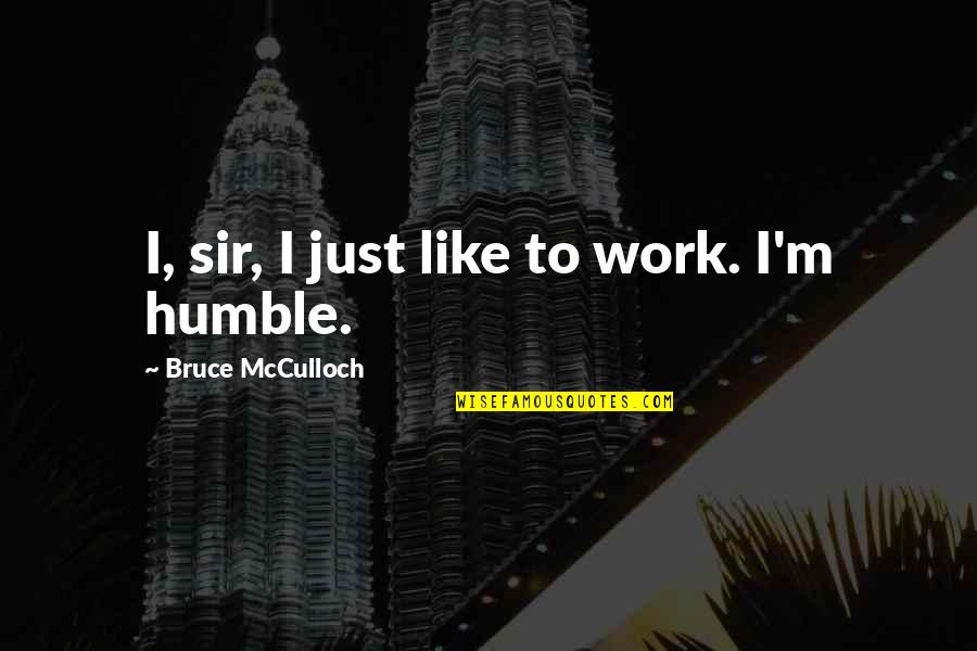 Rajarajeswari Quotes By Bruce McCulloch: I, sir, I just like to work. I'm Rajarajeswari Quotes By Bruce McCulloch: I, sir, I just like to work. I'm