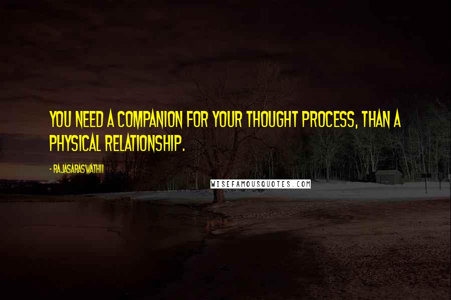Rajasaraswathii quotes: You need a companion for your thought process, than a physical relationship.