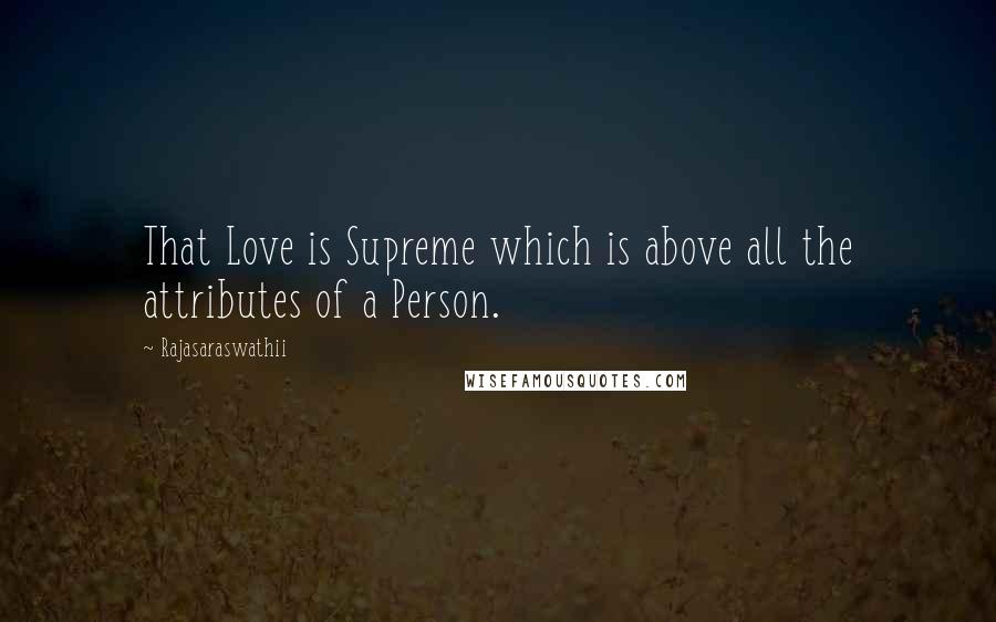 Rajasaraswathii quotes: That Love is Supreme which is above all the attributes of a Person.