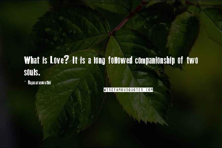 Rajasaraswathii quotes: What is Love? It is a long followed companionship of two souls.