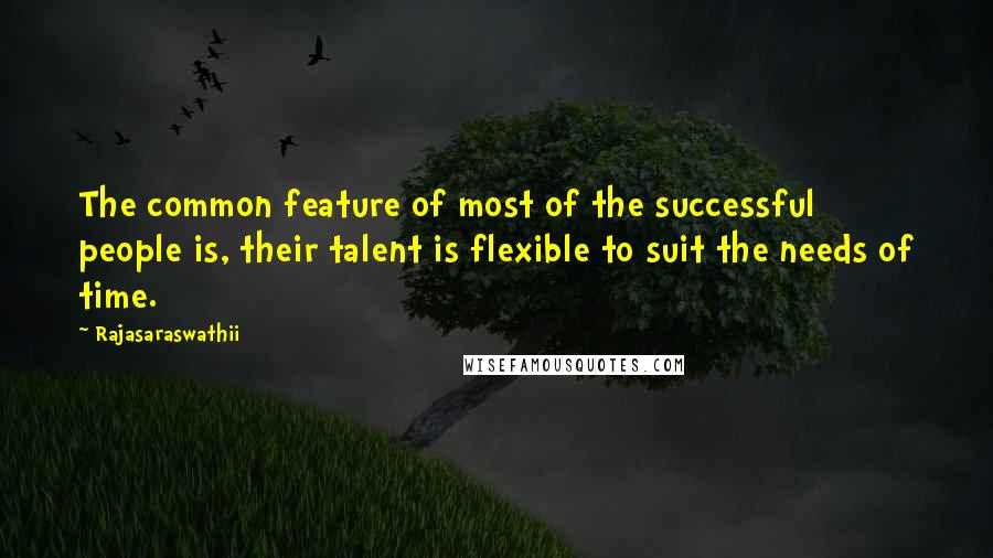 Rajasaraswathii quotes: The common feature of most of the successful people is, their talent is flexible to suit the needs of time. Rajasaraswathii quotes: The common feature of most of the successful people is, their talent is flexible to suit the needs of time.