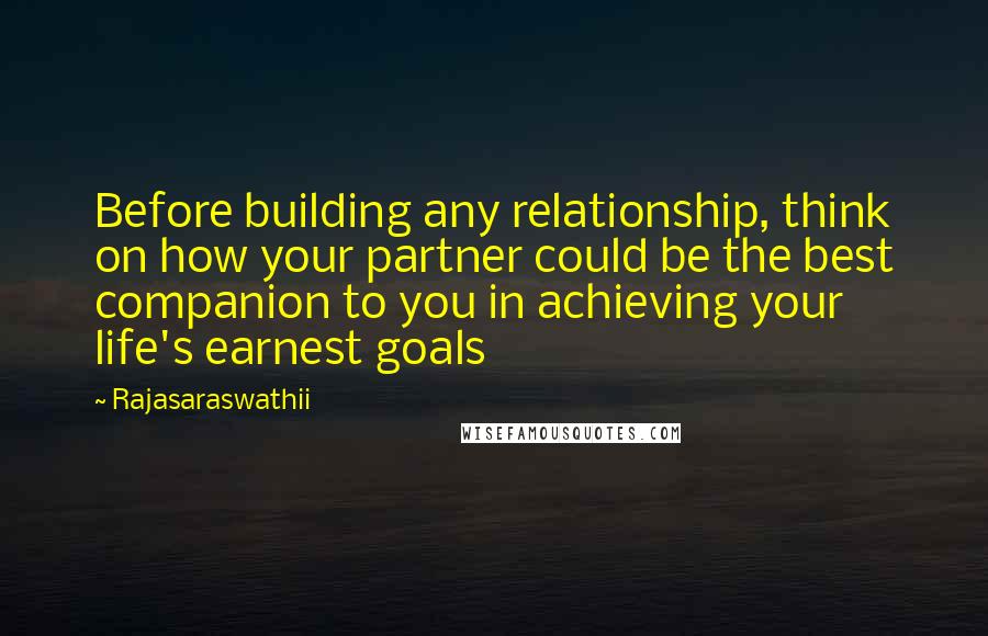 Rajasaraswathii quotes: Before building any relationship, think on how your partner could be the best companion to you in achieving your life's earnest goals
