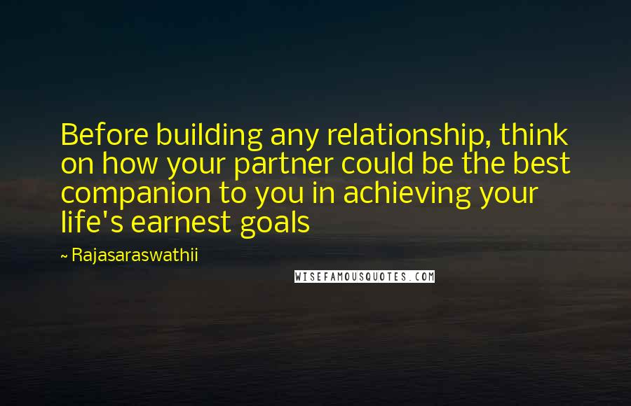 Rajasaraswathii quotes: Before building any relationship, think on how your partner could be the best companion to you in achieving your life's earnest goals Rajasaraswathii quotes: Before building any relationship, think on how your partner could be the best companion to you in achieving your life's earnest goals