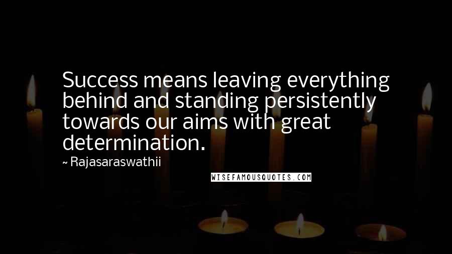 Rajasaraswathii quotes: Success means leaving everything behind and standing persistently towards our aims with great determination.