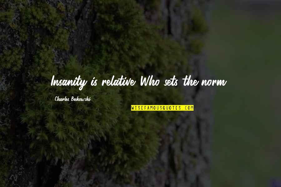 Rajasekhar Actor Quotes By Charles Bukowski: Insanity is relative. Who sets the norm? Rajasekhar Actor Quotes By Charles Bukowski: Insanity is relative. Who sets the norm?