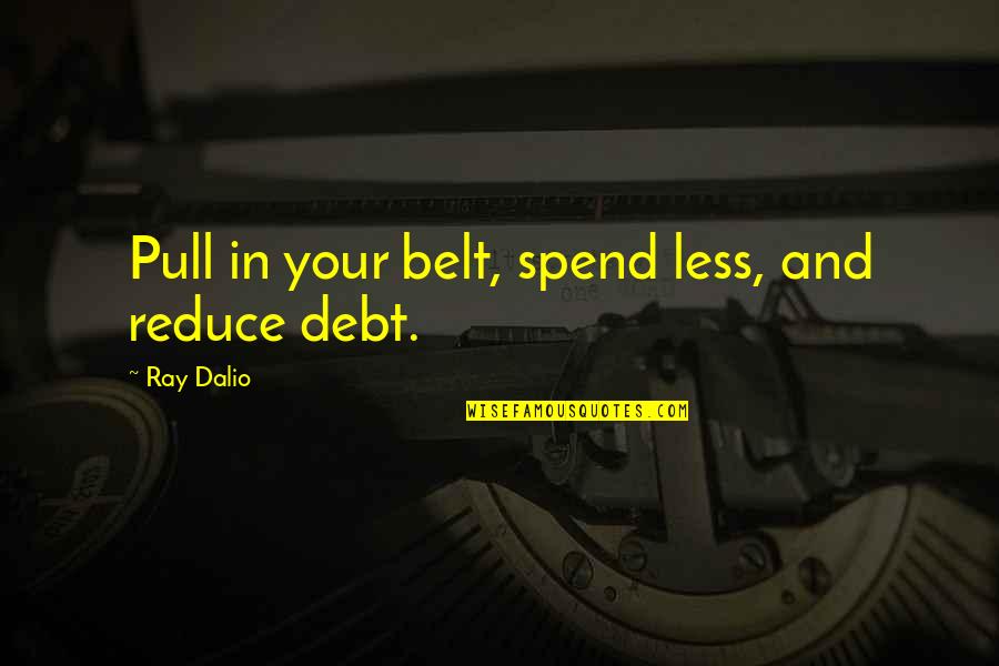 Rajasekhar Daughter Quotes By Ray Dalio: Pull in your belt, spend less, and reduce