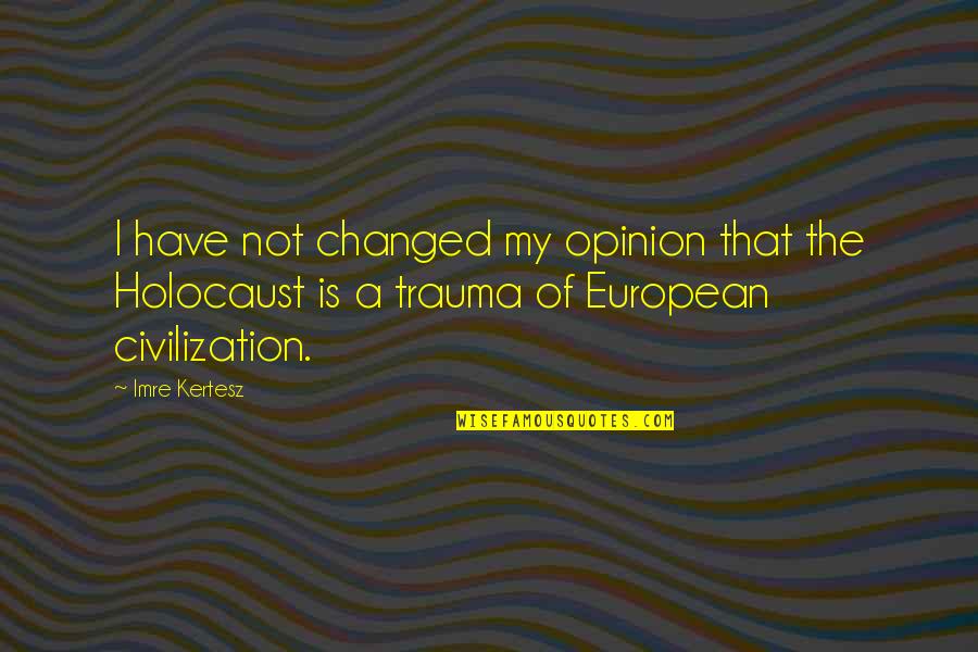Rajasekhar Hero Quotes By Imre Kertesz: I have not changed my opinion that the Rajasekhar Hero Quotes By Imre Kertesz: I have not changed my opinion that the