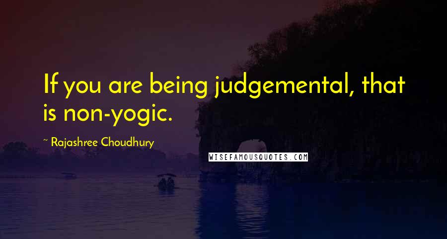 Rajashree Choudhury quotes: If you are being judgemental, that is non-yogic.