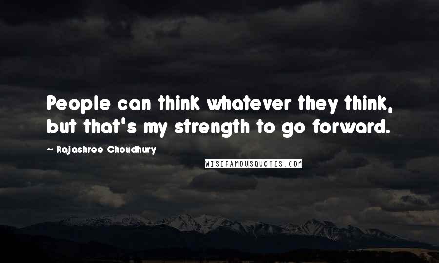 Rajashree Choudhury quotes: People can think whatever they think, but that's my strength to go forward.