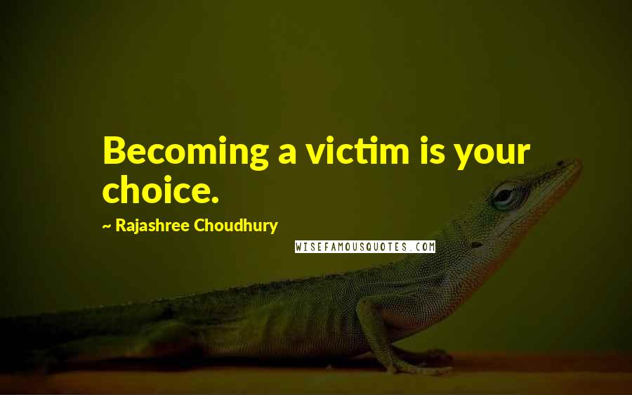 Rajashree Choudhury quotes: Becoming a victim is your choice.