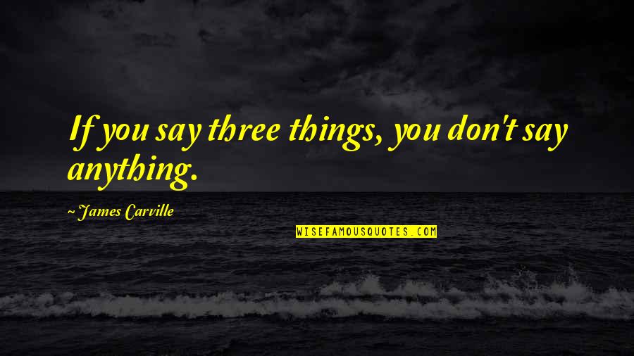 Rajasree Nambron Quotes By James Carville: If you say three things, you don't say Rajasree Nambron Quotes By James Carville: If you say three things, you don't say