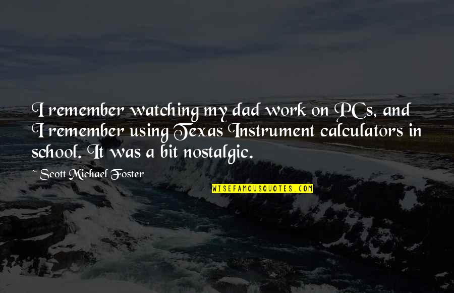 Rajasree Roy Quotes By Scott Michael Foster: I remember watching my dad work on PCs,