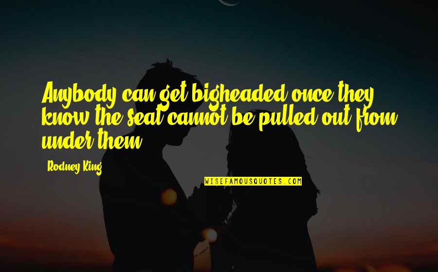 Rajasthani Culture Quotes By Rodney King: Anybody can get bigheaded once they know the