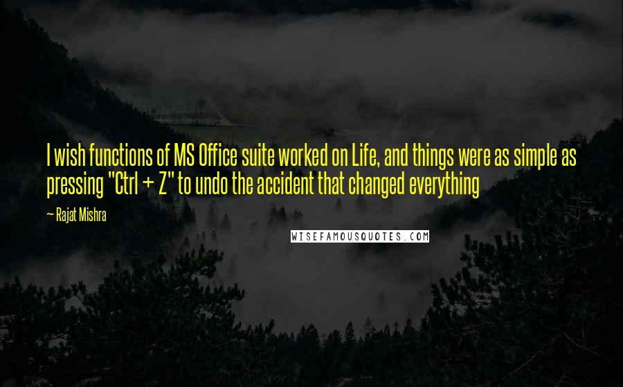 Rajat Mishra quotes: I wish functions of MS Office suite worked on Life, and things were as simple as pressing "Ctrl + Z" to undo the accident that changed everything
