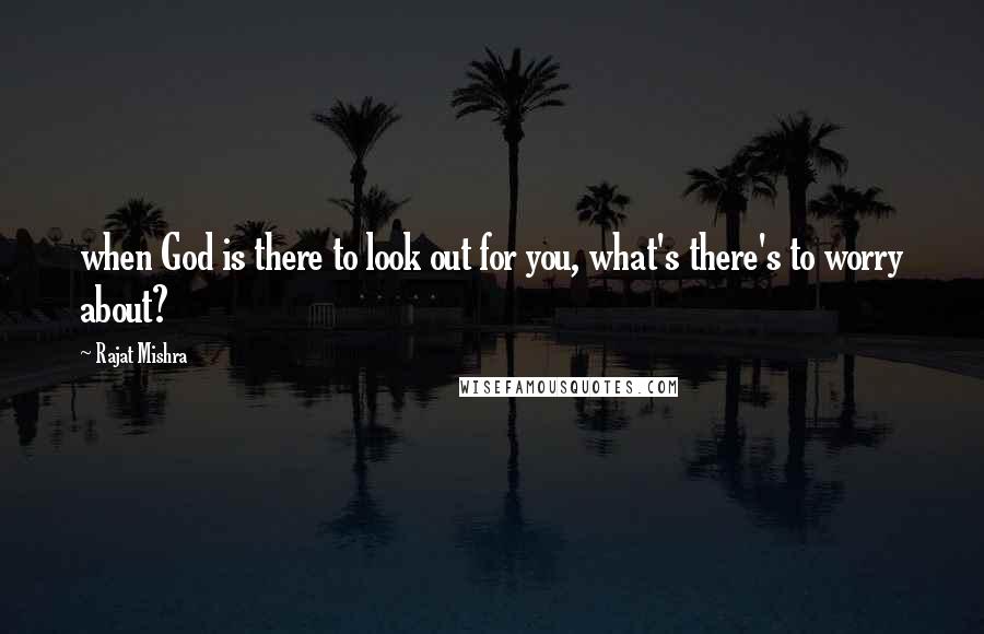 Rajat Mishra quotes: when God is there to look out for you, what's there's to worry about?
