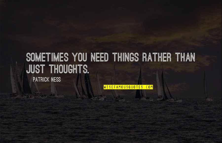 Rajat Quotes By Patrick Ness: Sometimes you need things rather than just thoughts.