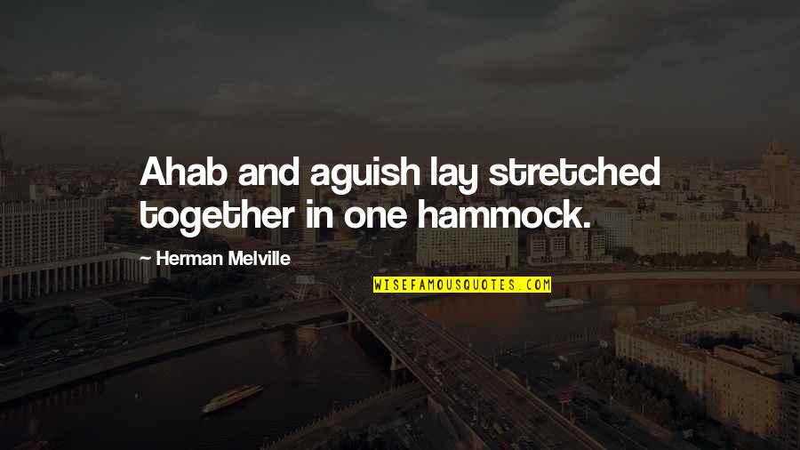 Rajcinovica Quotes By Herman Melville: Ahab and aguish lay stretched together in one Rajcinovica Quotes By Herman Melville: Ahab and aguish lay stretched together in one