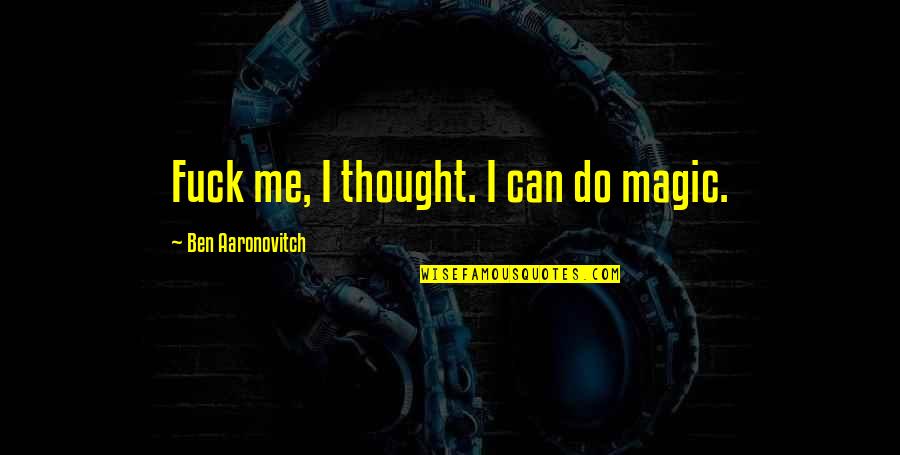 Rajden Shulaia Quotes By Ben Aaronovitch: Fuck me, I thought. I can do magic. Rajden Shulaia Quotes By Ben Aaronovitch: Fuck me, I thought. I can do magic.