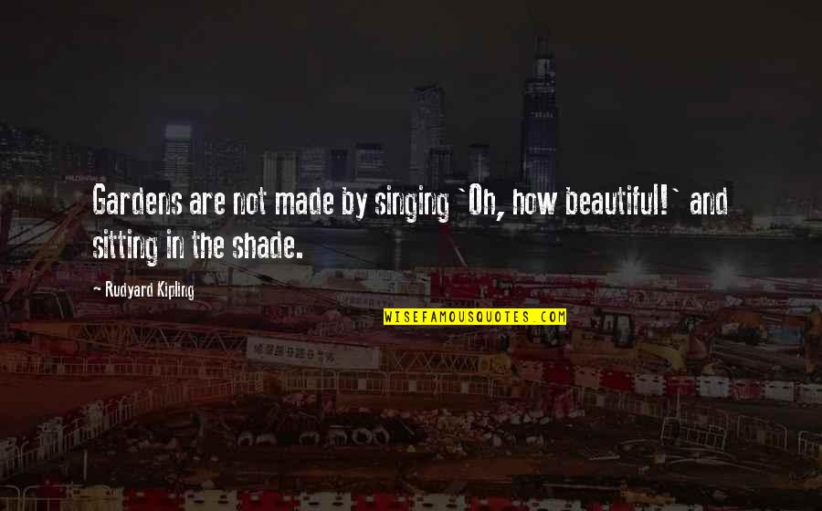 Rajden Shulaia Quotes By Rudyard Kipling: Gardens are not made by singing 'Oh, how