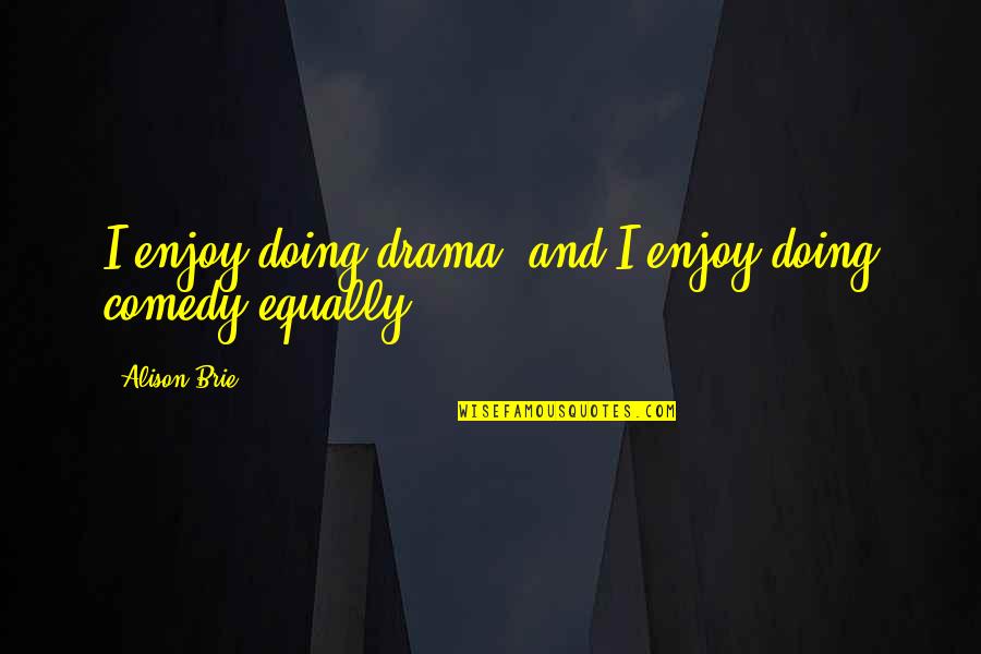 Raje Shivaji Maharaj Quotes By Alison Brie: I enjoy doing drama, and I enjoy doing Raje Shivaji Maharaj Quotes By Alison Brie: I enjoy doing drama, and I enjoy doing