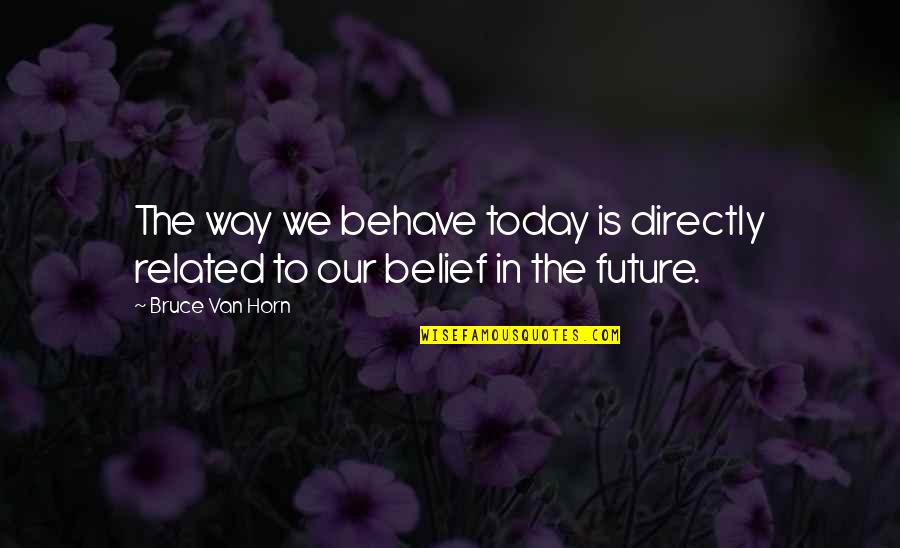 Raje Shivaji Maharaj Quotes By Bruce Van Horn: The way we behave today is directly related