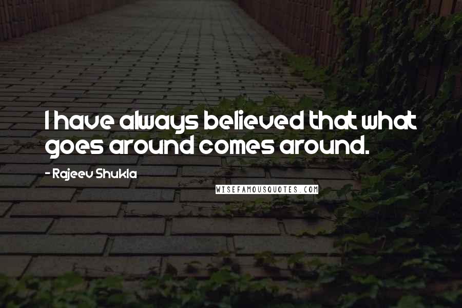 Rajeev Shukla quotes: I have always believed that what goes around comes around.