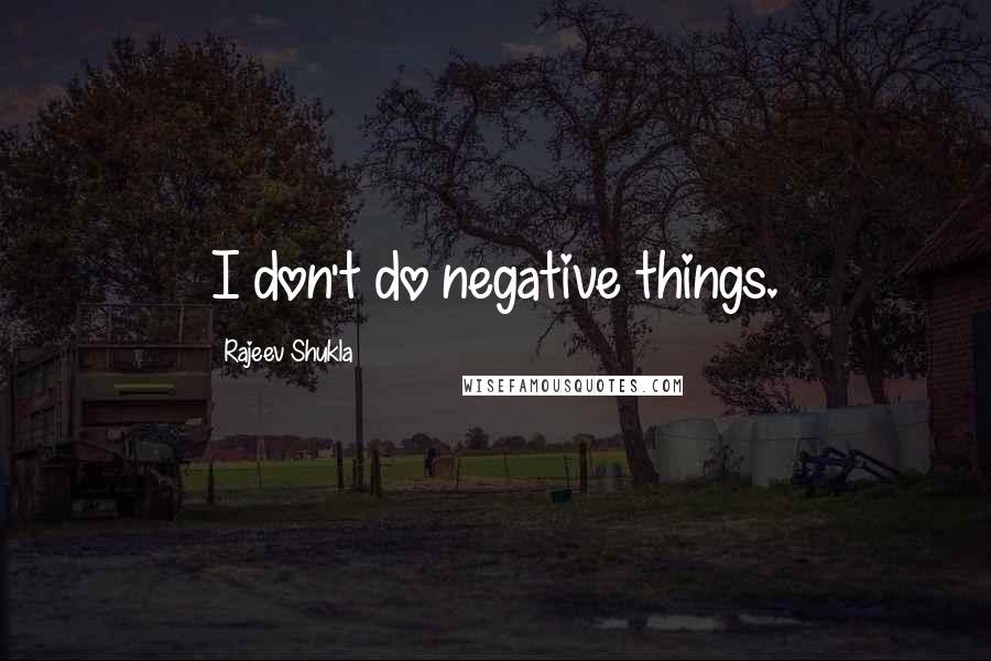 Rajeev Shukla quotes: I don't do negative things.