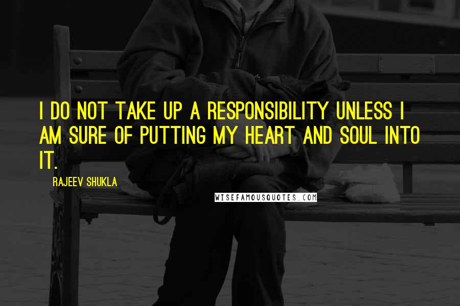 Rajeev Shukla quotes: I do not take up a responsibility unless I am sure of putting my heart and soul into it.