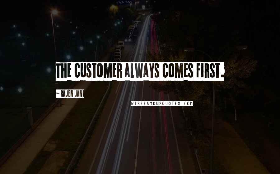 Rajen Jani quotes: The customer always comes first.