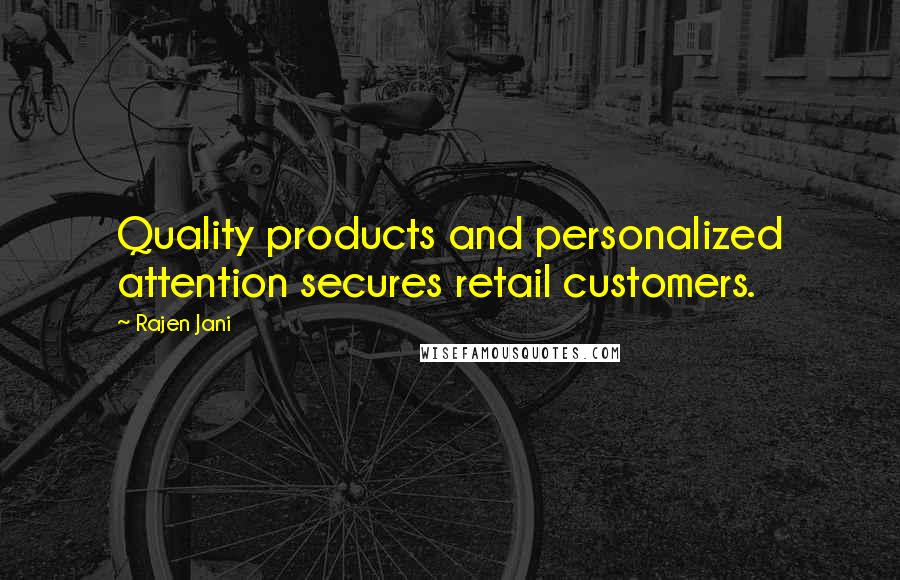 Rajen Jani quotes: Quality products and personalized attention secures retail customers.