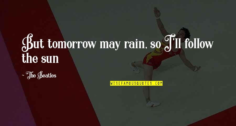 Rajesh Gopinathan Quotes By The Beatles: But tomorrow may rain, so I'll follow the Rajesh Gopinathan Quotes By The Beatles: But tomorrow may rain, so I'll follow the