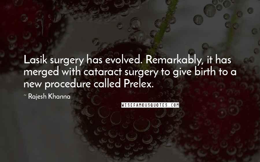 Rajesh Khanna quotes: Lasik surgery has evolved. Remarkably, it has merged with cataract surgery to give birth to a new procedure called Prelex. Rajesh Khanna quotes: Lasik surgery has evolved. Remarkably, it has merged with cataract surgery to give birth to a new procedure called Prelex.