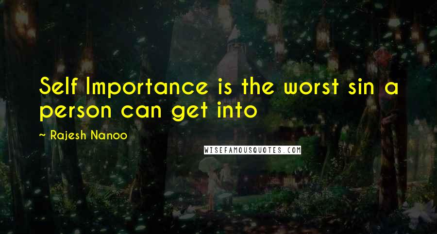 Rajesh Nanoo quotes: Self Importance is the worst sin a person can get into