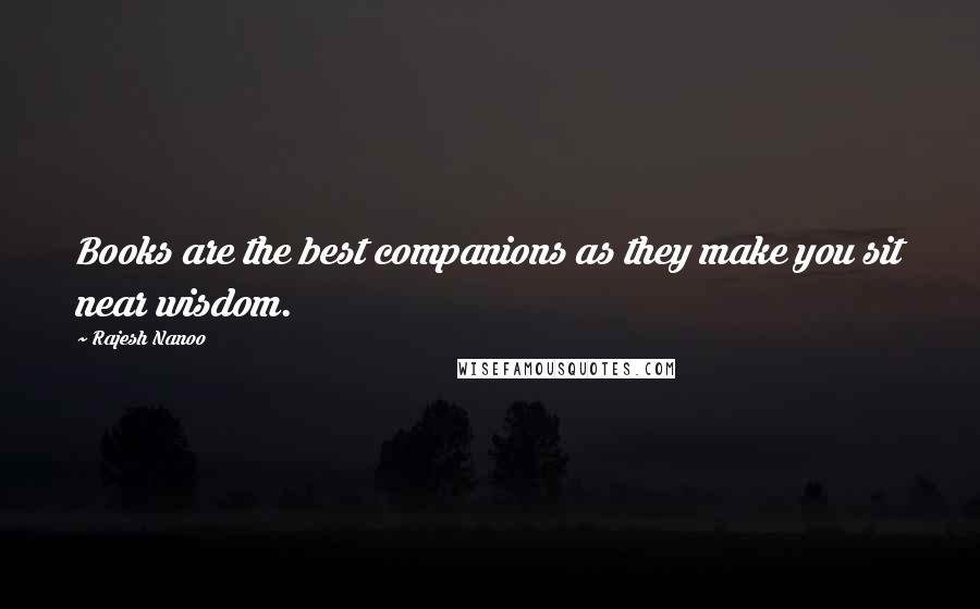 Rajesh Nanoo quotes: Books are the best companions as they make you sit near wisdom.