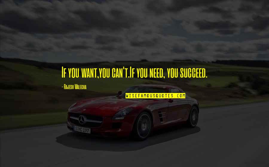 Rajesh Quotes By Rajesh Walecha: If you want,you can't.If you need, you succeed.