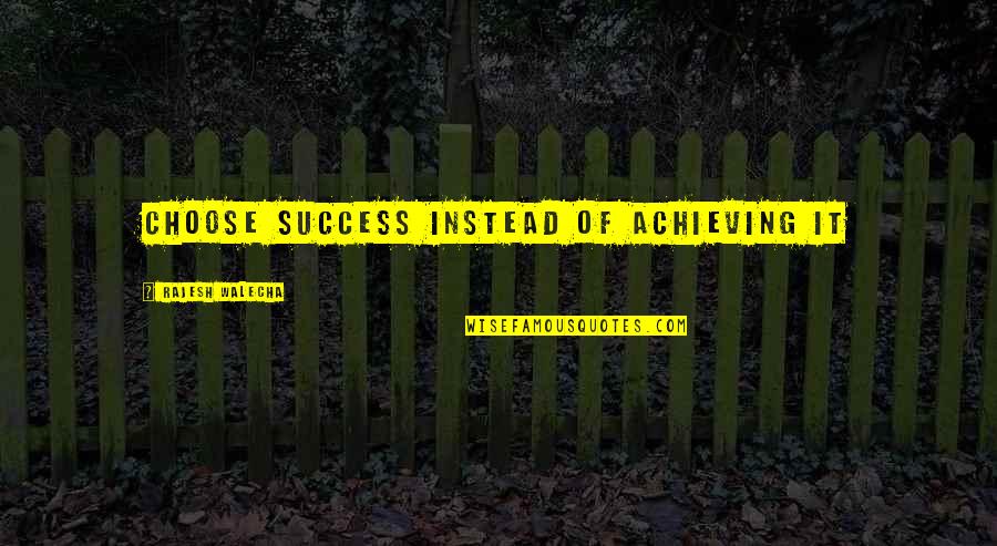 Rajesh Quotes By Rajesh Walecha: Choose success instead of achieving it