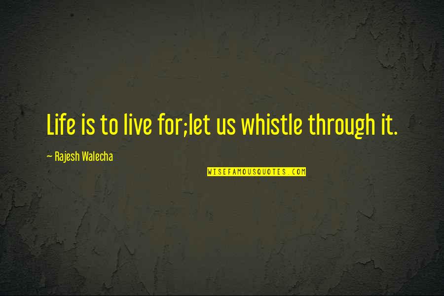 Rajesh Quotes By Rajesh Walecha: Life is to live for;let us whistle through