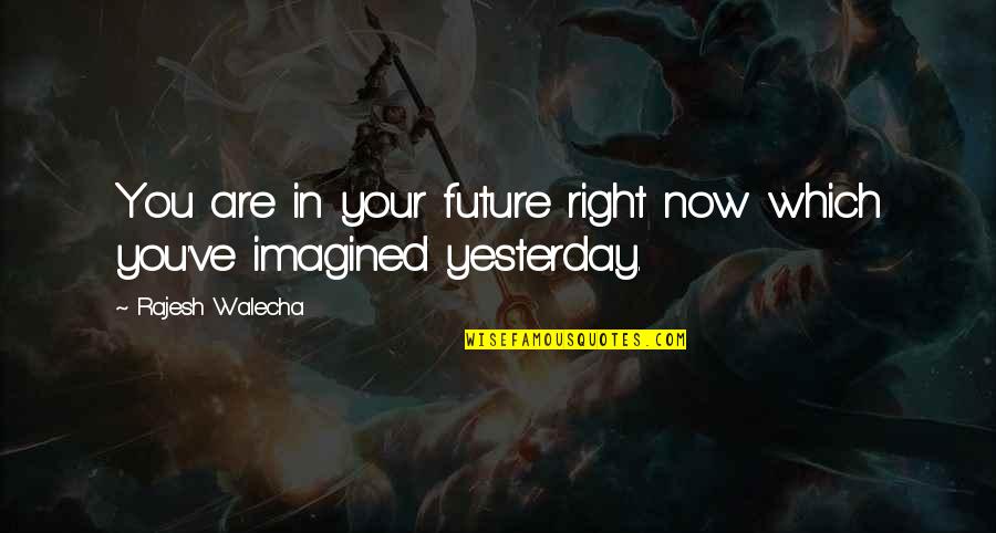 Rajesh Quotes By Rajesh Walecha: You are in your future right now which