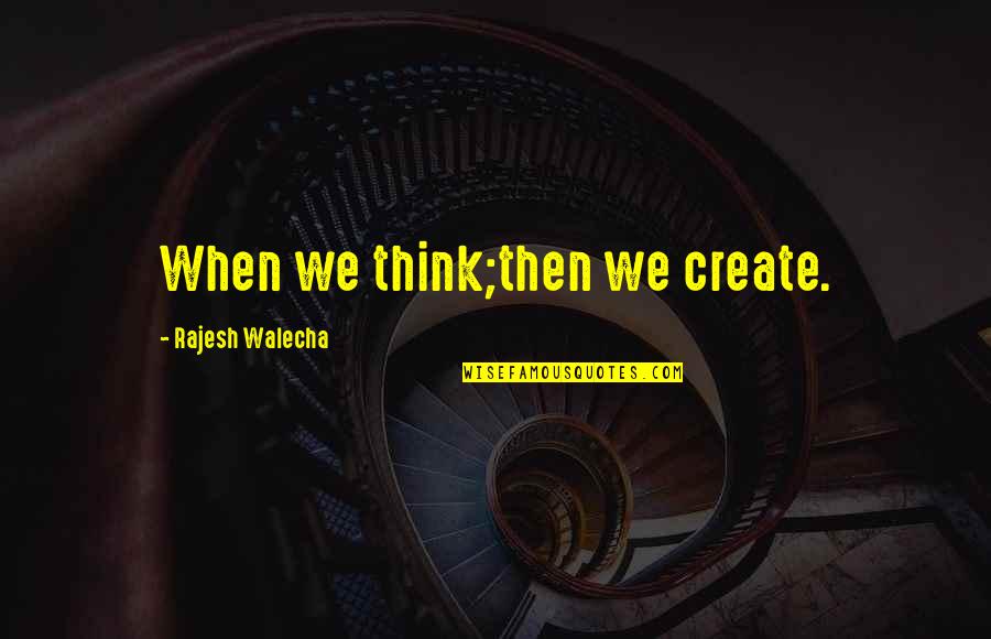 Rajesh Quotes By Rajesh Walecha: When we think;then we create.