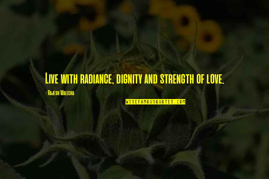 Rajesh Quotes By Rajesh Walecha: Live with radiance, dignity and strength of love.