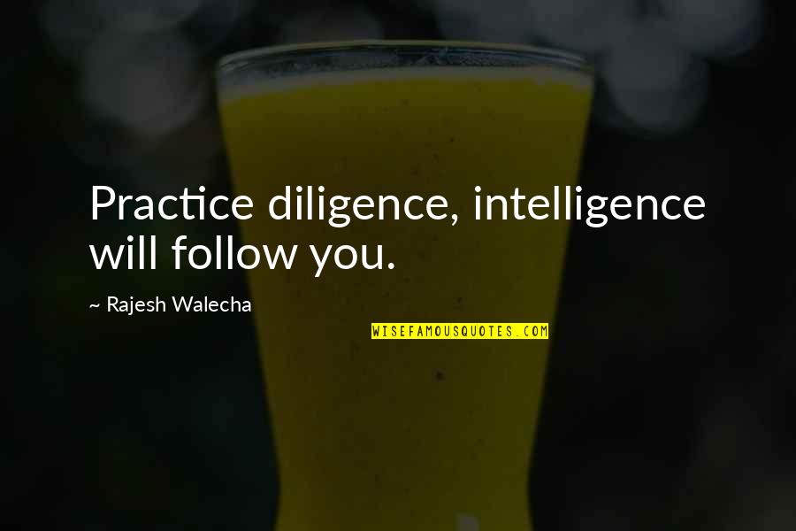 Rajesh Quotes By Rajesh Walecha: Practice diligence, intelligence will follow you.
