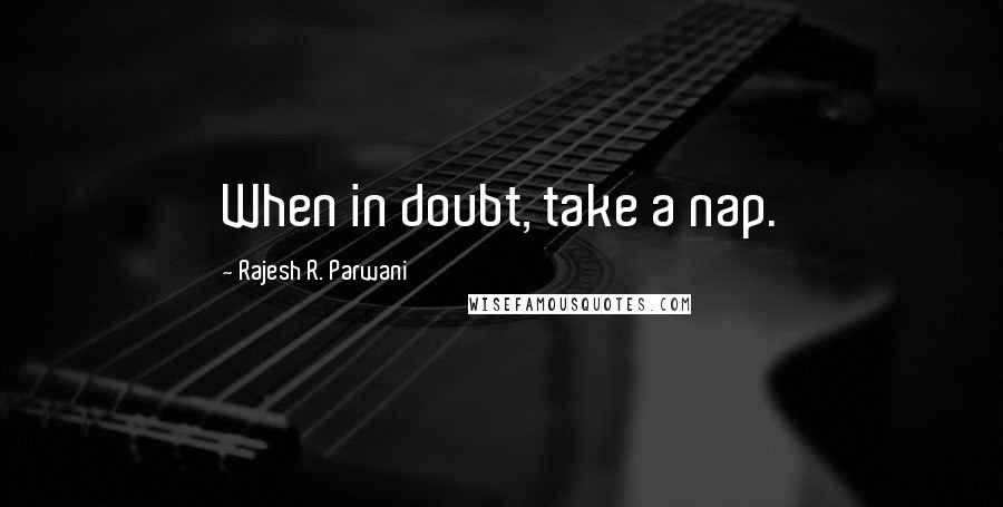 Rajesh R. Parwani quotes: When in doubt, take a nap.
