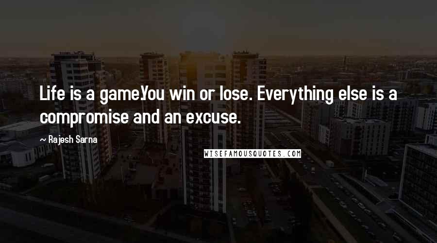 Rajesh Sarna quotes: Life is a game.You win or lose. Everything else is a compromise and an excuse.