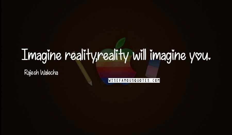 Rajesh Walecha quotes: Imagine reality,reality will imagine you.