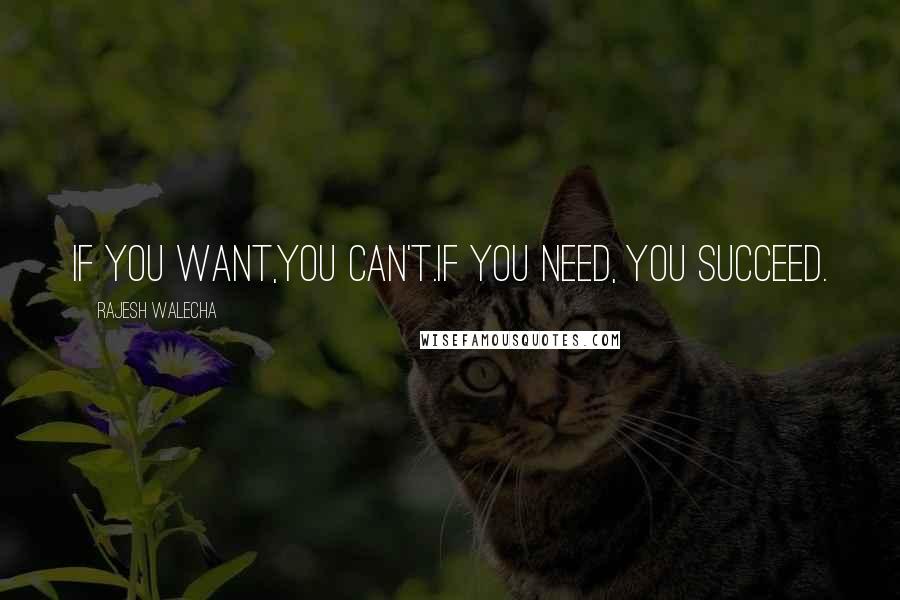 Rajesh Walecha quotes: If you want,you can't.If you need, you succeed.